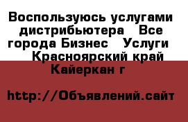 Воспользуюсь услугами дистрибьютера - Все города Бизнес » Услуги   . Красноярский край,Кайеркан г.